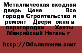 Металлическая входная дверь › Цена ­ 8 000 - Все города Строительство и ремонт » Двери, окна и перегородки   . Ханты-Мансийский,Нягань г.